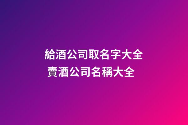 給酒公司取名字大全 賣酒公司名稱大全